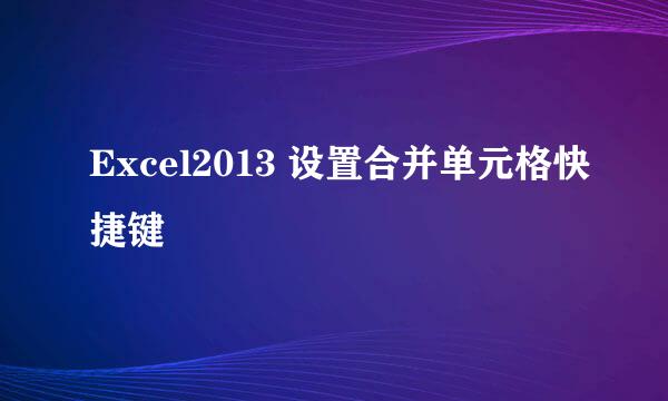 Excel2013 设置合并单元格快捷键