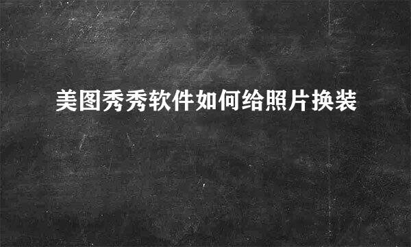 美图秀秀软件如何给照片换装