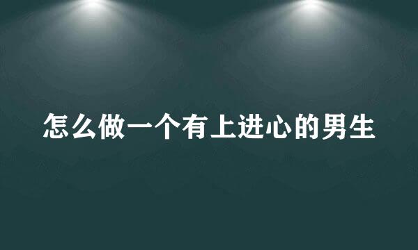 怎么做一个有上进心的男生