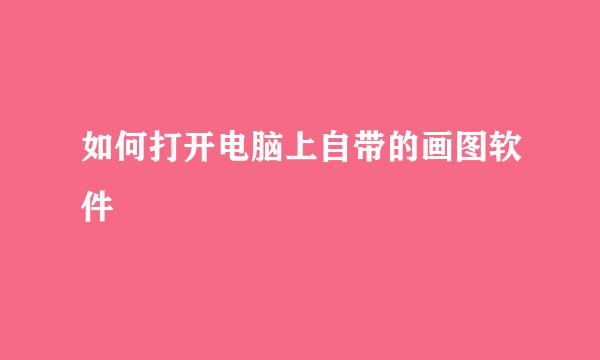 如何打开电脑上自带的画图软件