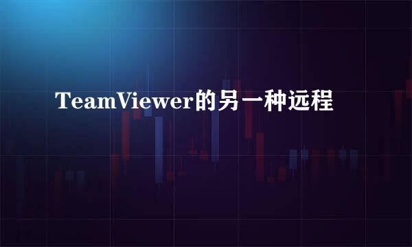 TeamViewer的另一种远程