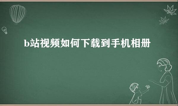 b站视频如何下载到手机相册