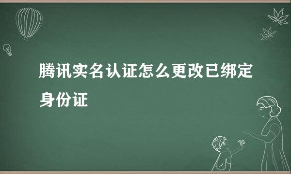 腾讯实名认证怎么更改已绑定身份证