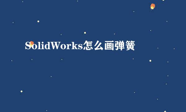 SolidWorks怎么画弹簧