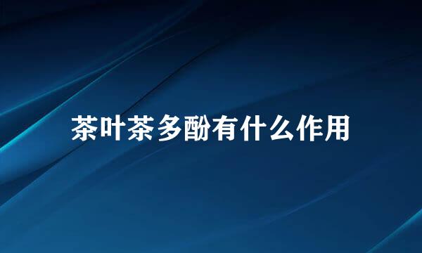 茶叶茶多酚有什么作用