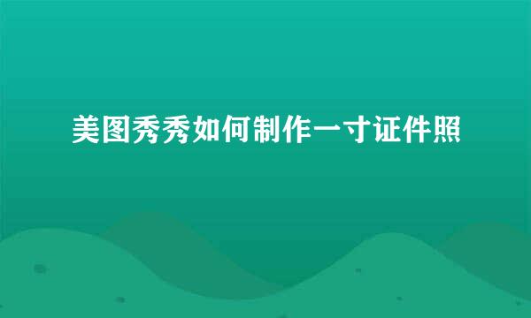 美图秀秀如何制作一寸证件照