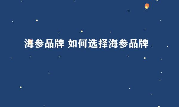 海参品牌 如何选择海参品牌