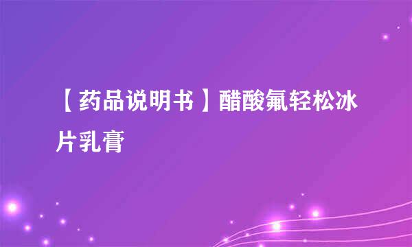 【药品说明书】醋酸氟轻松冰片乳膏