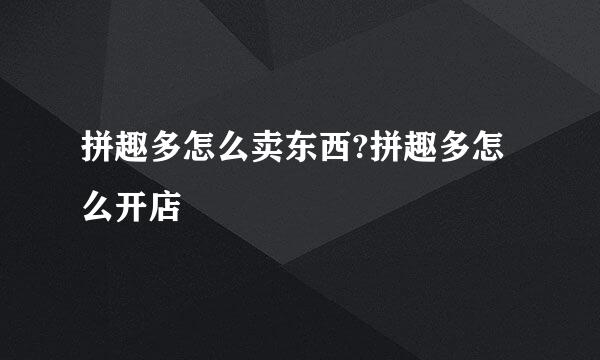 拼趣多怎么卖东西?拼趣多怎么开店