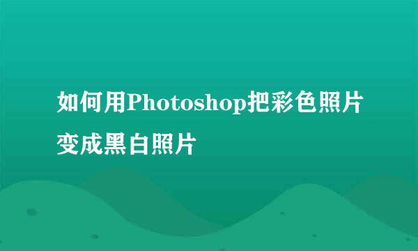 如何用Photoshop把彩色照片变成黑白照片