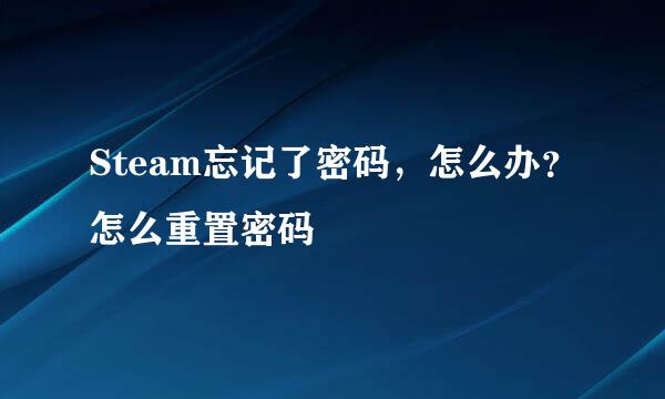 Steam忘记了密码，怎么办？怎么重置密码
