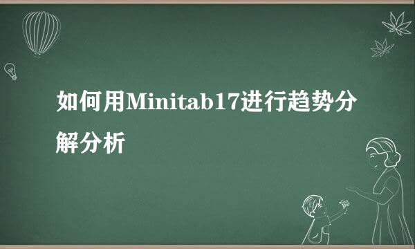 如何用Minitab17进行趋势分解分析