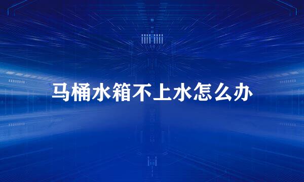马桶水箱不上水怎么办