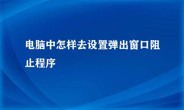 电脑中怎样去设置弹出窗口阻止程序