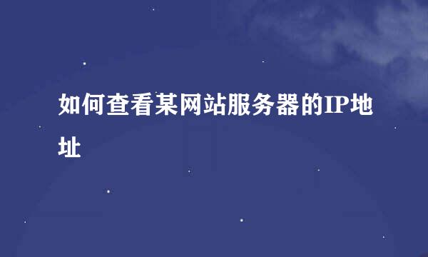 如何查看某网站服务器的IP地址