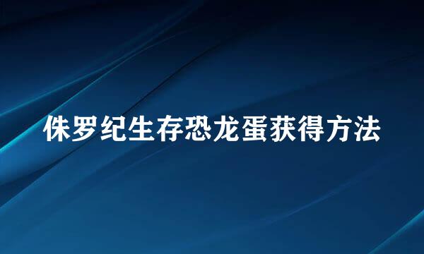 侏罗纪生存恐龙蛋获得方法