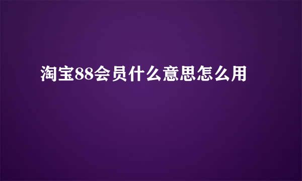 淘宝88会员什么意思怎么用