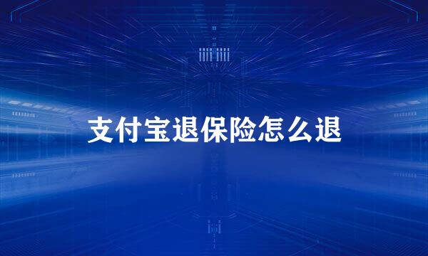 支付宝退保险怎么退