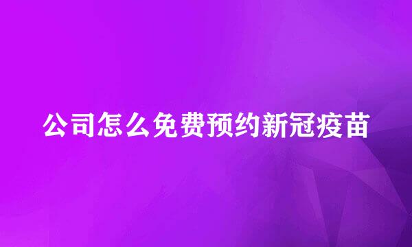 公司怎么免费预约新冠疫苗