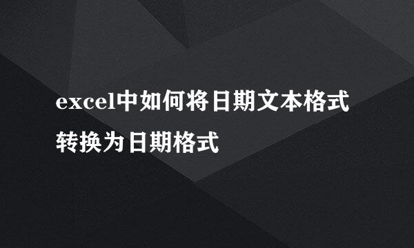 excel中如何将日期文本格式转换为日期格式