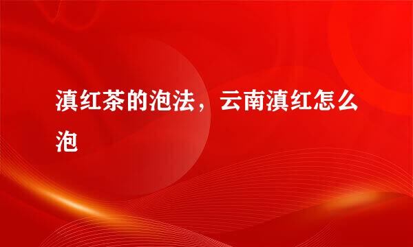 滇红茶的泡法，云南滇红怎么泡