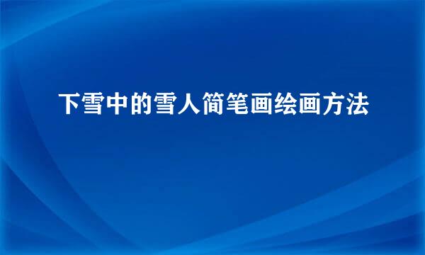下雪中的雪人简笔画绘画方法