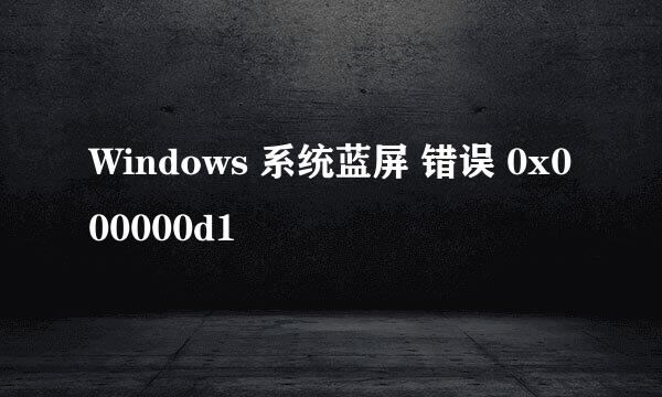 Windows 系统蓝屏 错误 0x000000d1