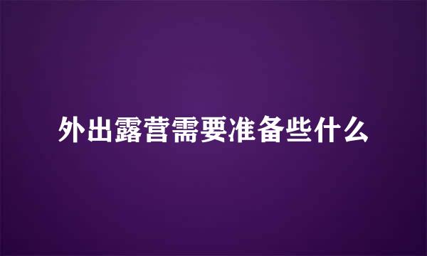 外出露营需要准备些什么