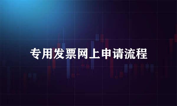 专用发票网上申请流程