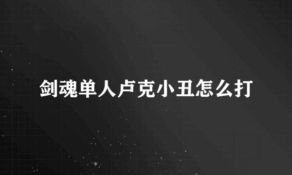 剑魂单人卢克小丑怎么打