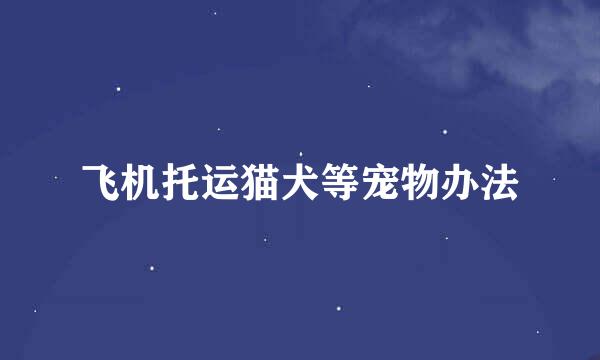 飞机托运猫犬等宠物办法