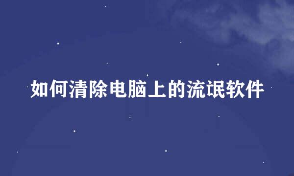 如何清除电脑上的流氓软件