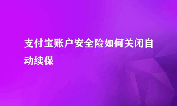 支付宝账户安全险如何关闭自动续保