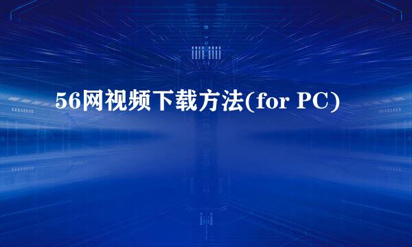 56网视频下载方法(for PC)