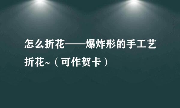 怎么折花——爆炸形的手工艺折花~（可作贺卡）