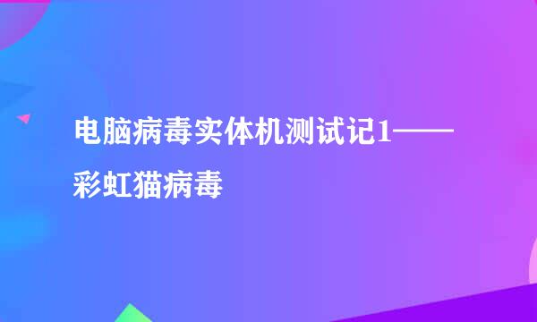 电脑病毒实体机测试记1——彩虹猫病毒