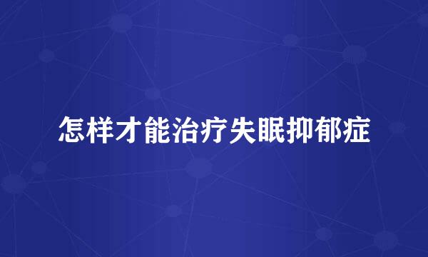 怎样才能治疗失眠抑郁症