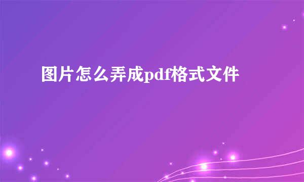 图片怎么弄成pdf格式文件