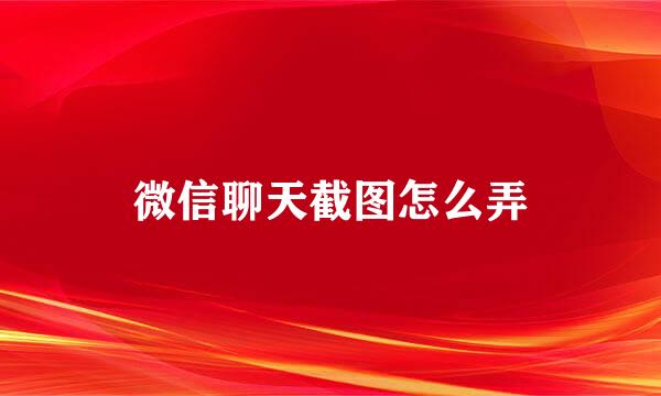 微信聊天截图怎么弄