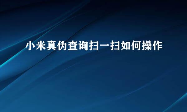 小米真伪查询扫一扫如何操作