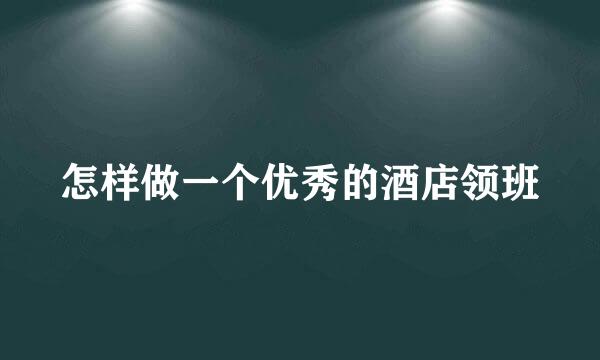 怎样做一个优秀的酒店领班