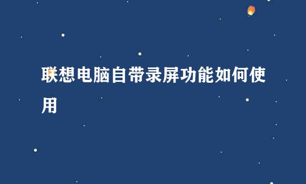 联想电脑自带录屏功能如何使用