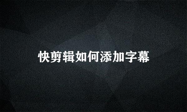 快剪辑如何添加字幕