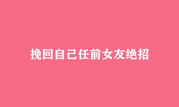 挽回自己任前女友绝招