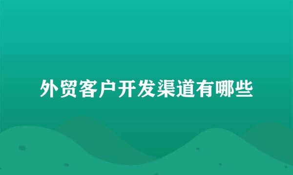 外贸客户开发渠道有哪些