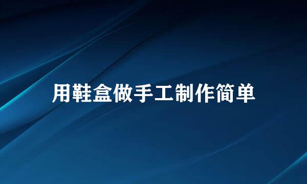 用鞋盒做手工制作简单