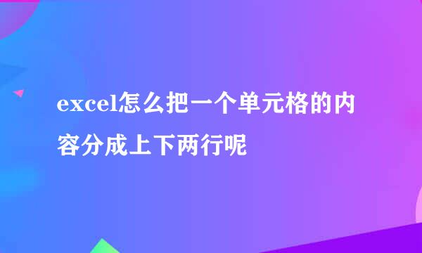 excel怎么把一个单元格的内容分成上下两行呢