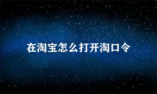 在淘宝怎么打开淘口令