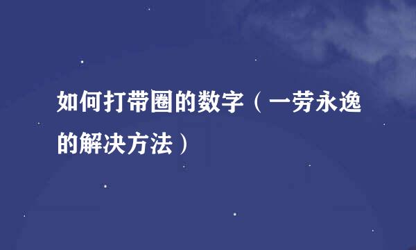 如何打带圈的数字（一劳永逸的解决方法）