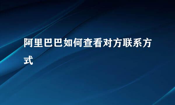 阿里巴巴如何查看对方联系方式